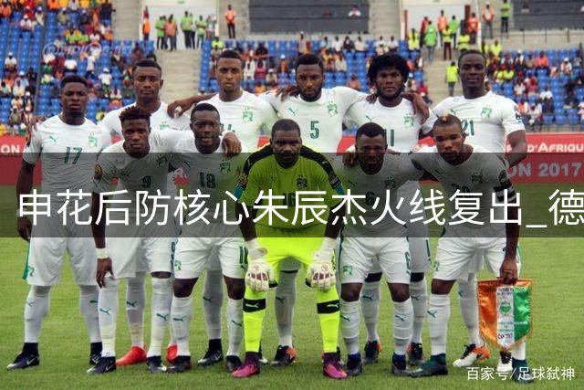 申花后防核心朱辰杰火线复出 德比战或成关键先生